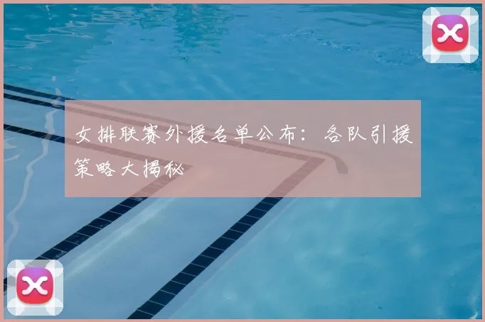 女排联赛外援名单公布：各队引援策略大揭秘