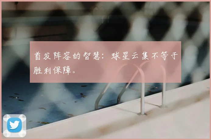 首发阵容的智慧：球星云集不等于胜利保障。