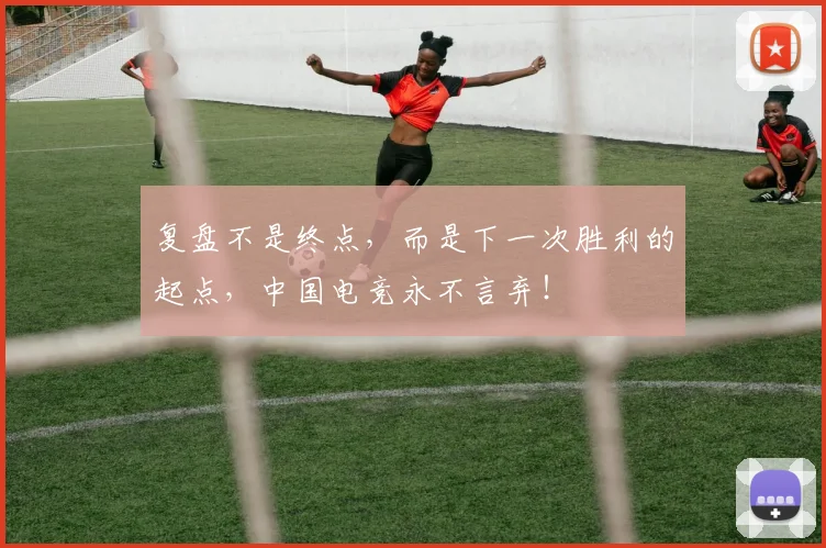 复盘不是终点，而是下一次胜利的起点，中国电竞永不言弃！