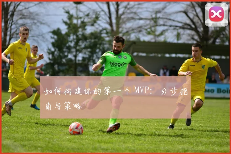 如何构建你的第一个 MVP：分步指南与策略