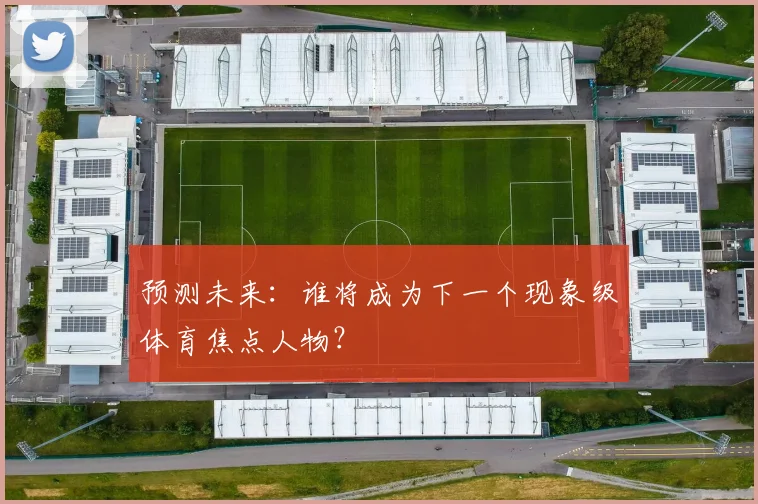 预测未来：谁将成为下一个现象级体育焦点人物？