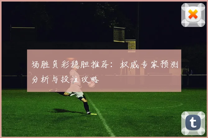 场胜负彩稳胆推荐：权威专家预测分析与投注攻略