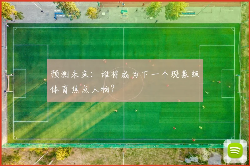 预测未来：谁将成为下一个现象级体育焦点人物？