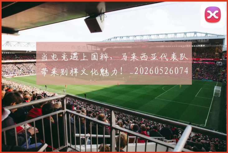 当电竞遇上国粹,马来西亚代表队带来别样文化魅力!_20260526074336
