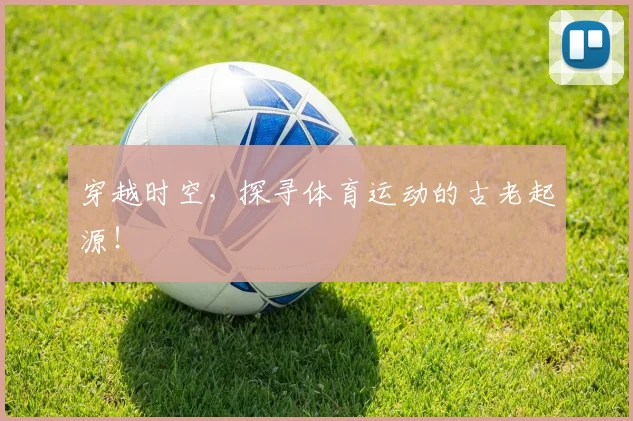 穿越时空，探寻体育运动的古老起源！
