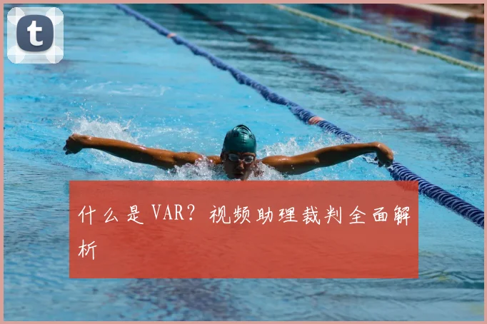 什么是 VAR？视频助理裁判全面解析