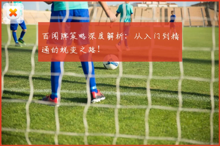百闻牌策略深度解析：从入门到精通的蜕变之路！