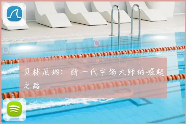 贝林厄姆：新一代中场大师的崛起之路