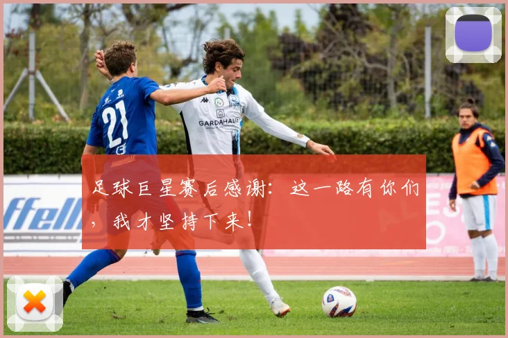足球巨星赛后感谢：这一路有你们，我才坚持下来！