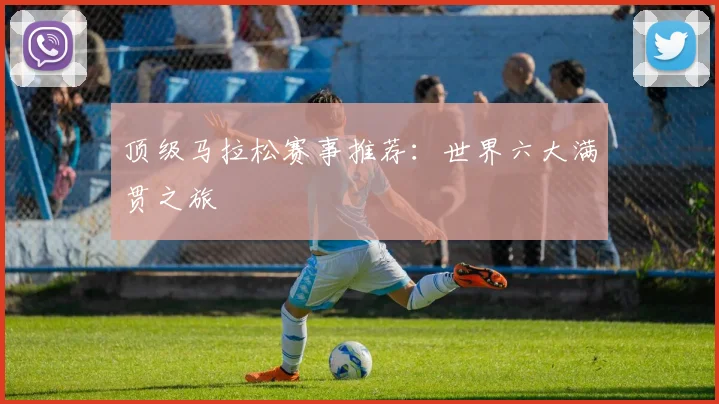 顶级马拉松赛事推荐：世界六大满贯之旅