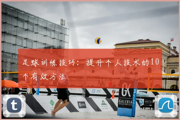 足球训练技巧：提升个人技术的10个有效方法