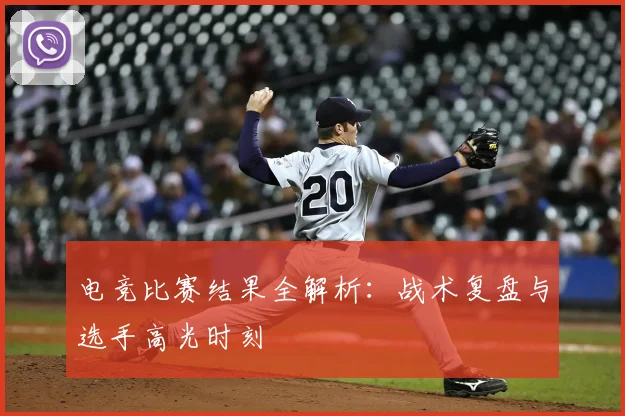 电竞比赛结果全解析：战术复盘与选手高光时刻