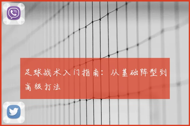 足球战术入门指南:从基础阵型到高级打法