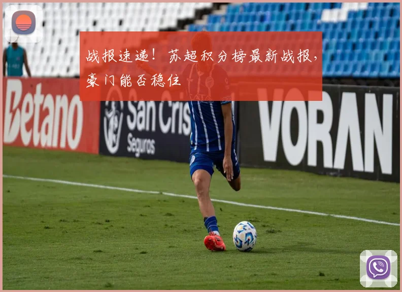 战报速递！苏超积分榜最新战报，豪门能否稳住