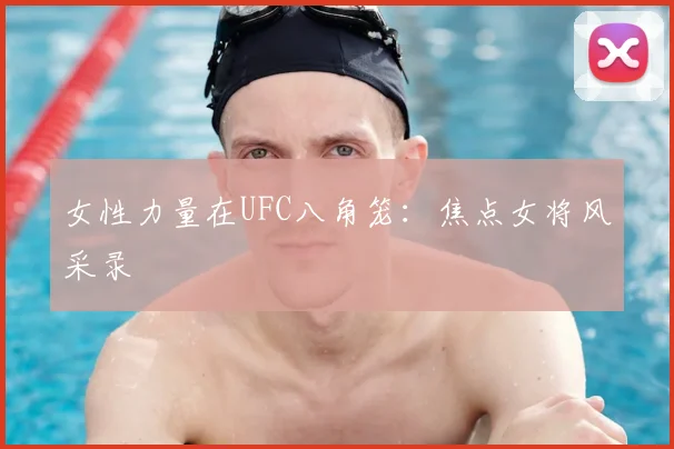 女性力量在UFC八角笼:焦点女将风采录